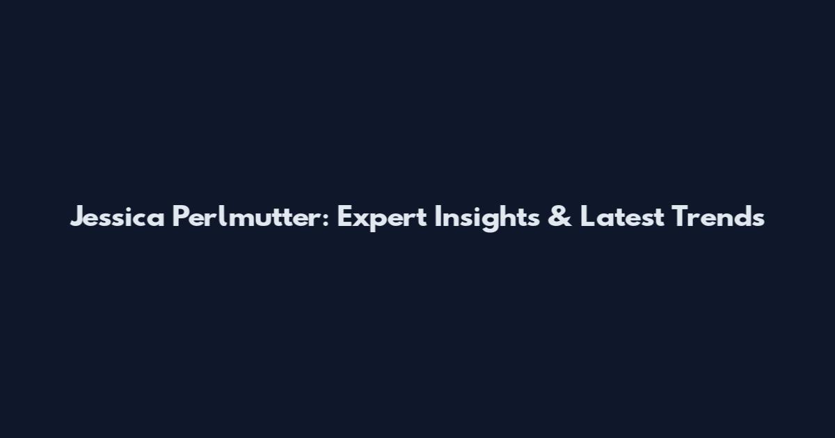 Jessica Perlmutter: Expert Insights & Latest Trends