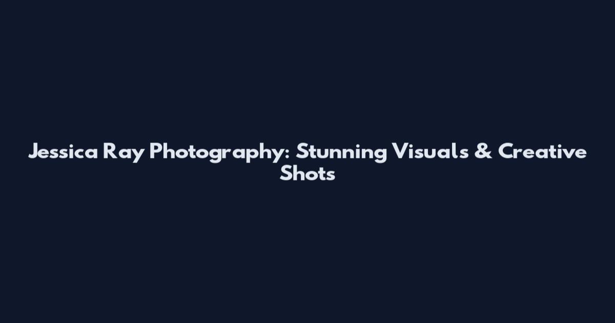 Jessica Ray Photography: Stunning Visuals & Creative Shots