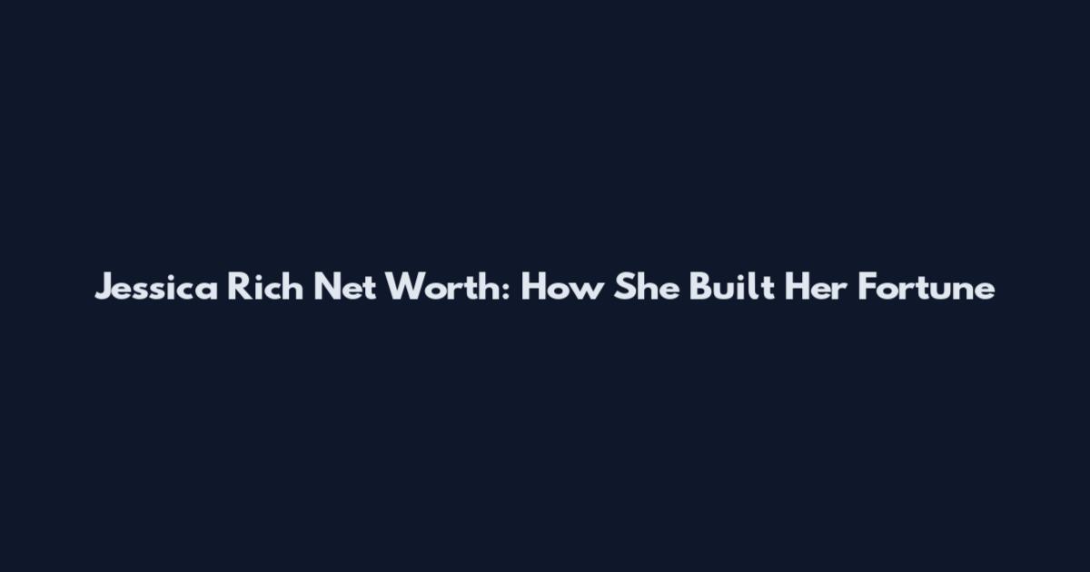 Jessica Rich Net Worth: How She Built Her Fortune