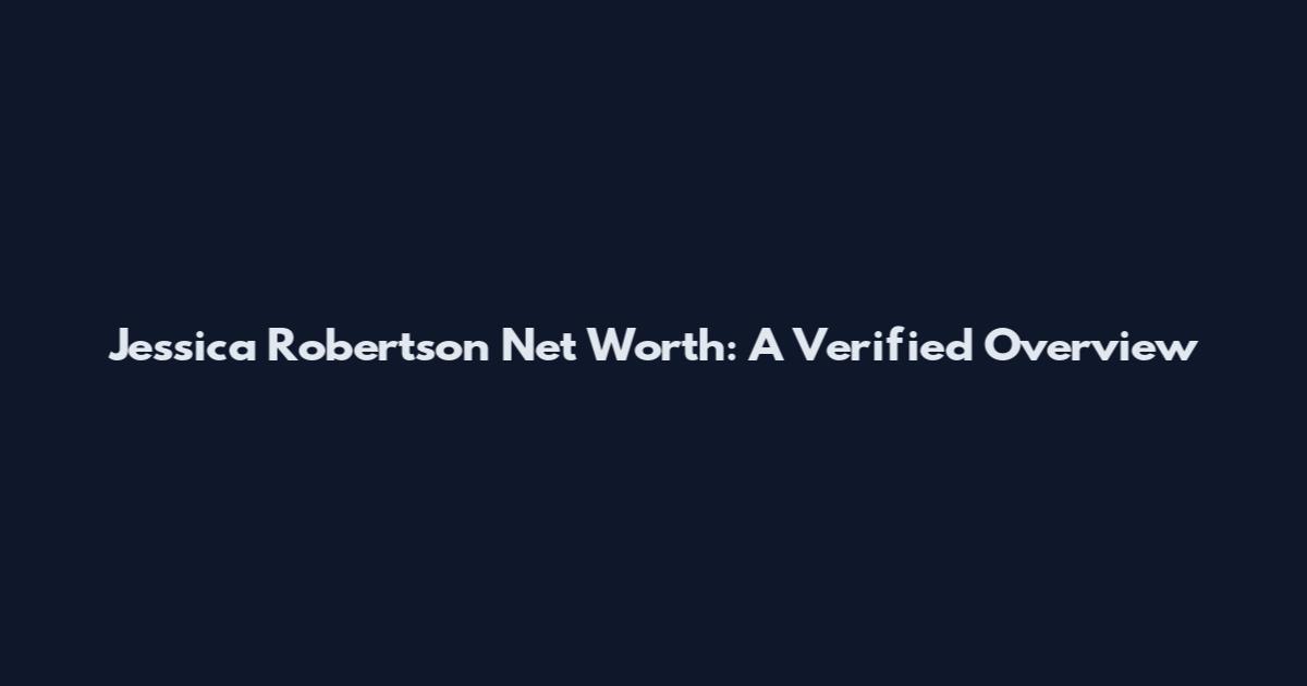 Jessica Robertson Net Worth: A Verified Overview
