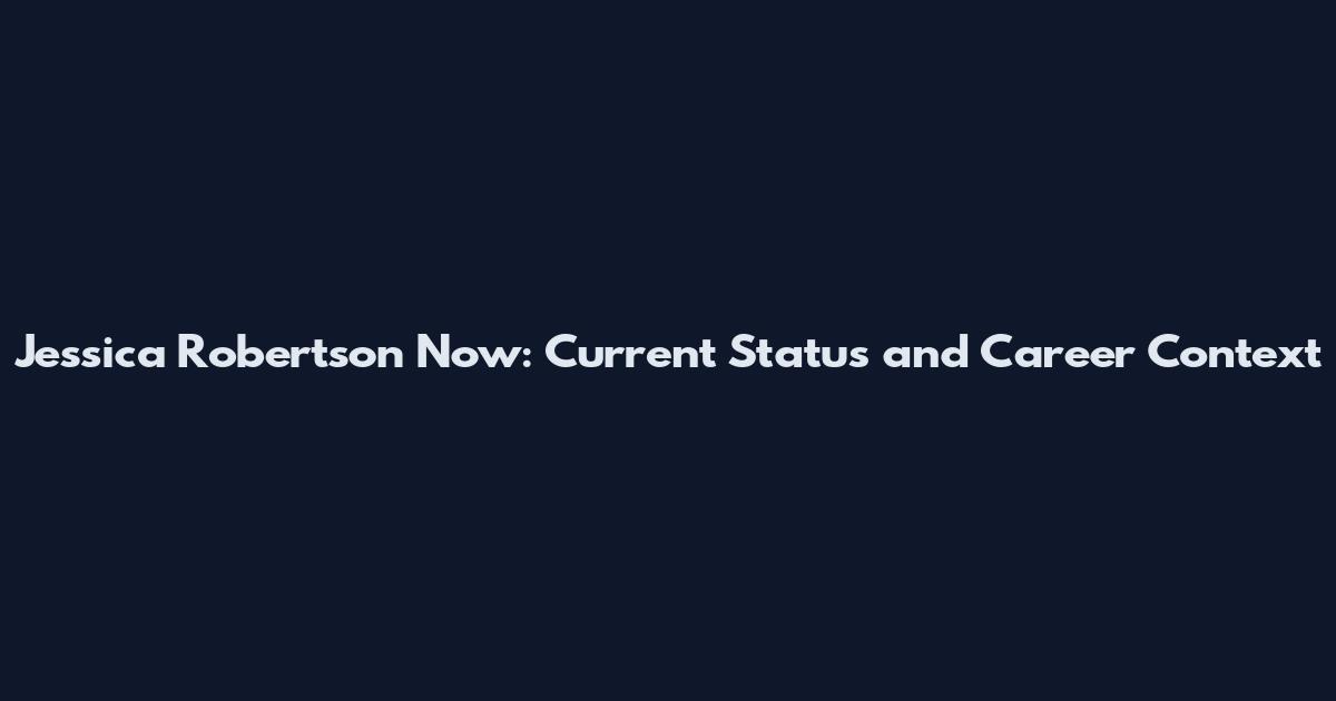 Jessica Robertson Now: Current Status and Career Context