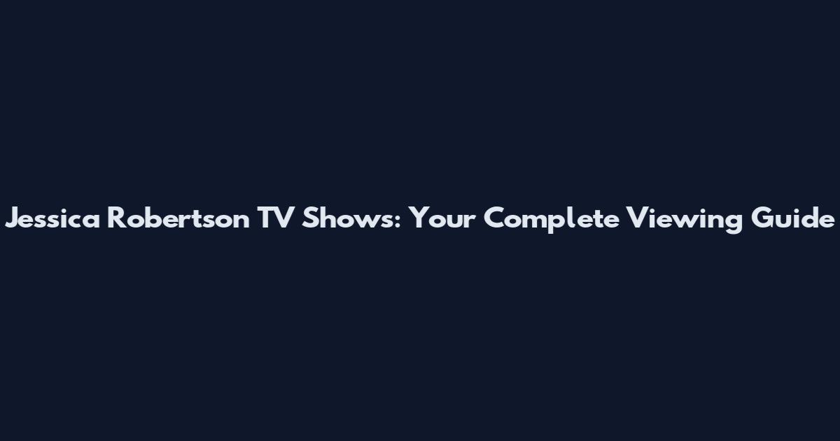 Jessica Robertson TV Shows: Your Complete Viewing Guide