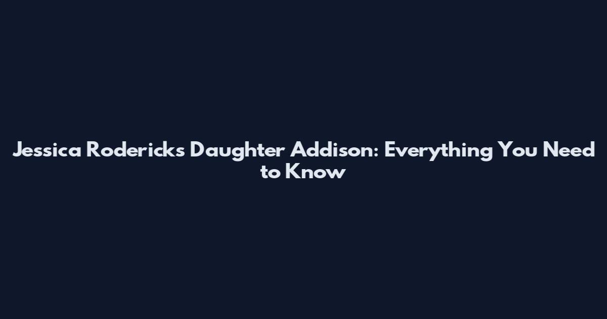 Jessica Roderick's Daughter Addison: Everything You Need to Know