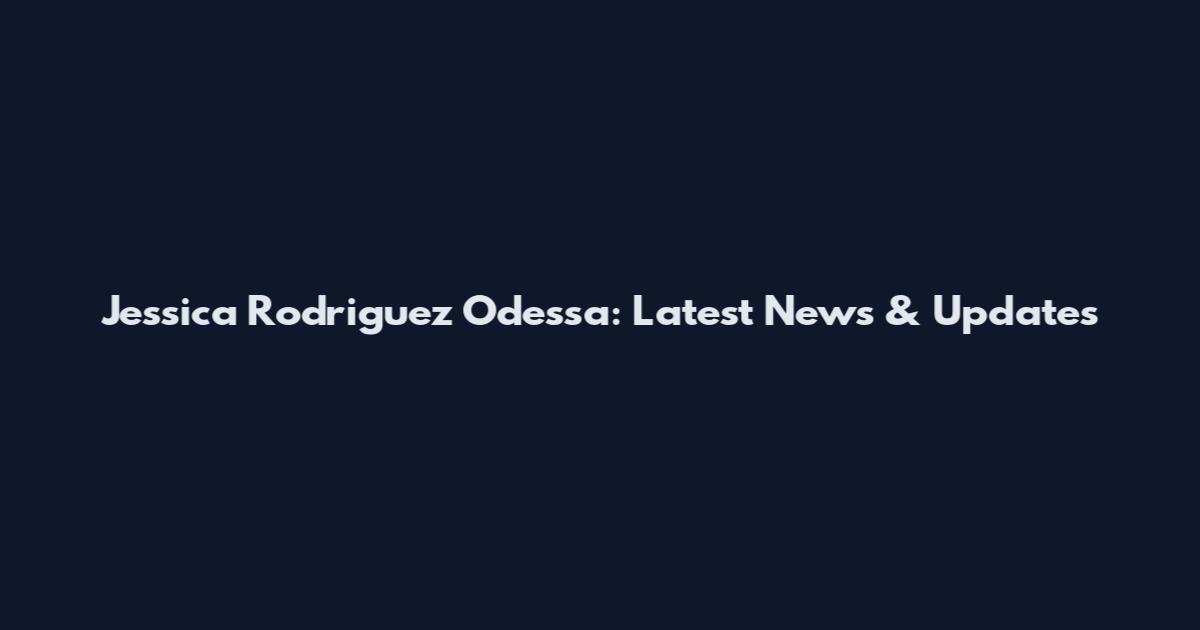 Jessica Rodriguez Odessa: Latest News & Updates