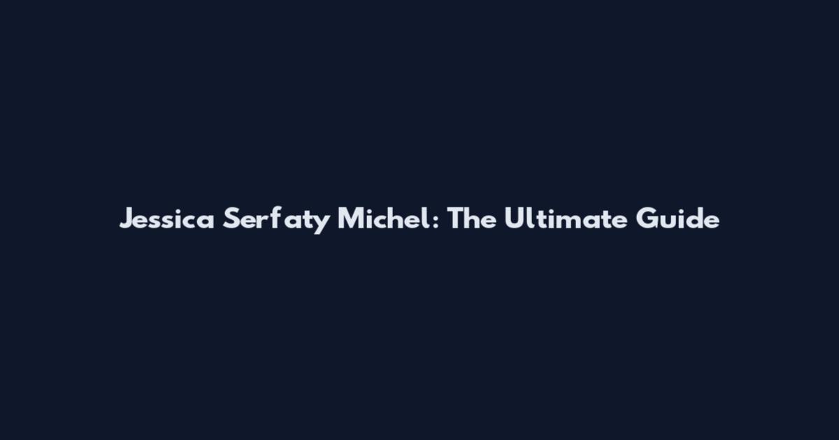 Jessica Serfaty Michel: The Ultimate Guide