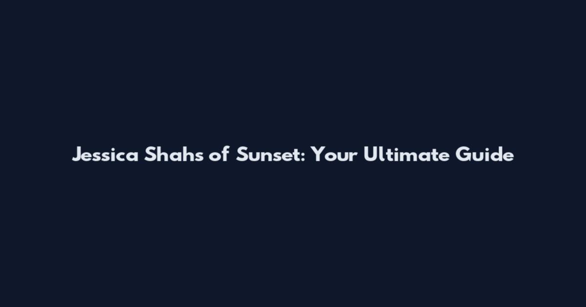 Jessica Shah's of Sunset: Your Ultimate Guide