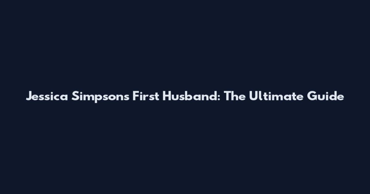 Jessica Simpson's First Husband: The Ultimate Guide