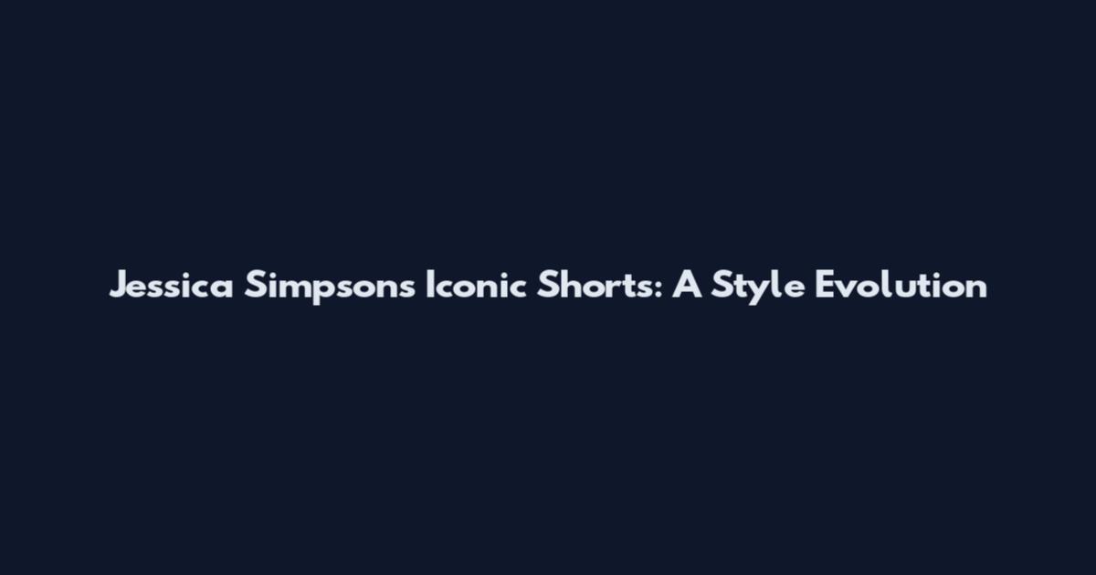 Jessica Simpson's Iconic Shorts: A Style Evolution
