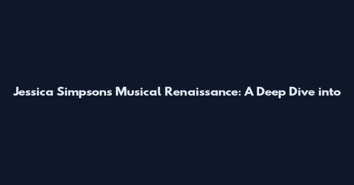 Jessica Simpson's Musical Renaissance: A Deep Dive into