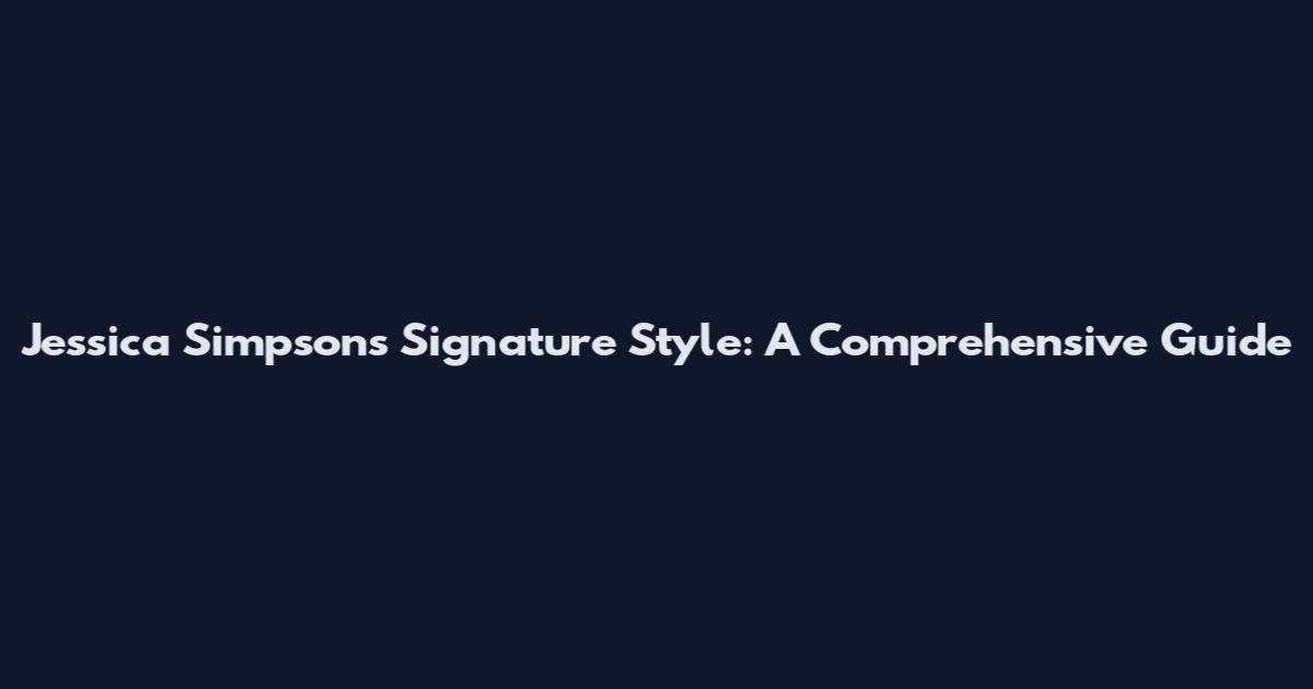 Jessica Simpson's Signature Style: A Comprehensive Guide