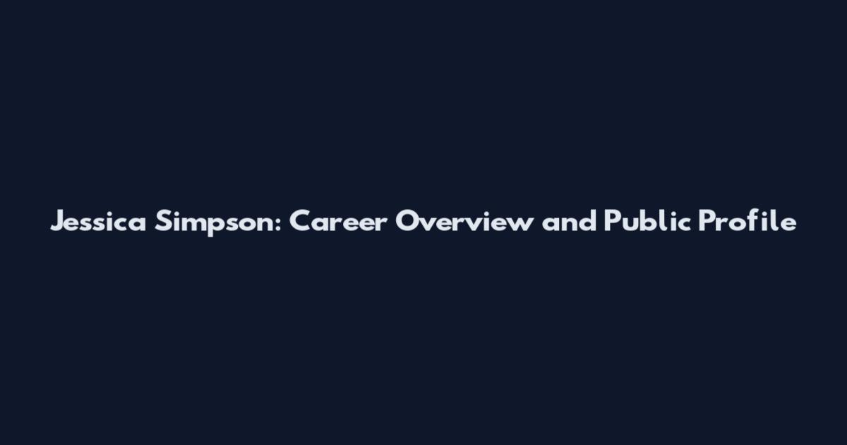 Jessica Simpson: Career Overview and Public Profile