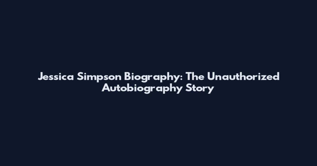 Jessica Simpson Biography: The Unauthorized Autobiography Story