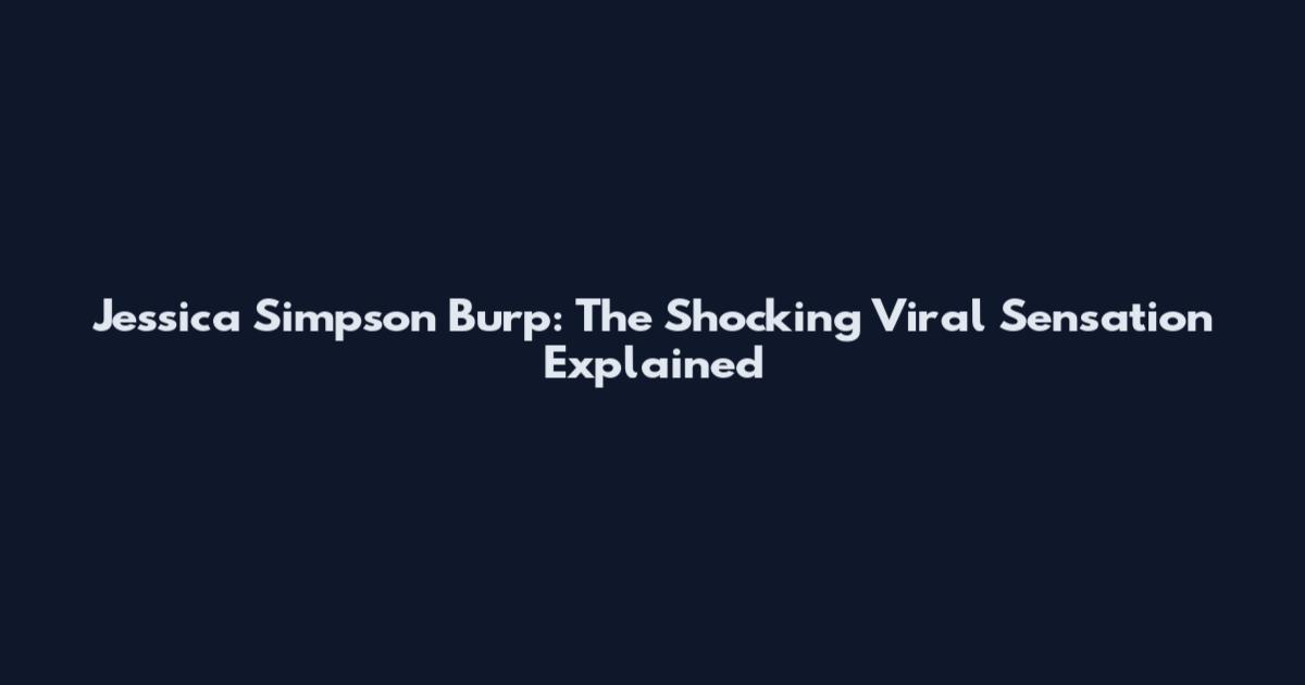 Jessica Simpson Burp: The Shocking Viral Sensation Explained