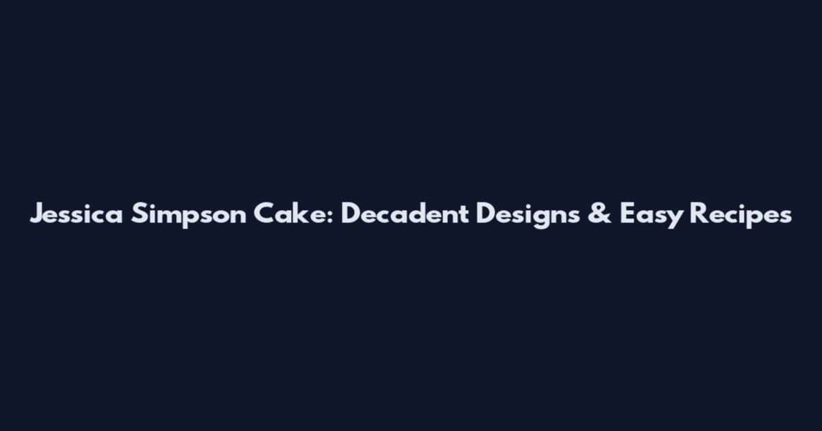 Jessica Simpson Cake: Decadent Designs & Easy Recipes