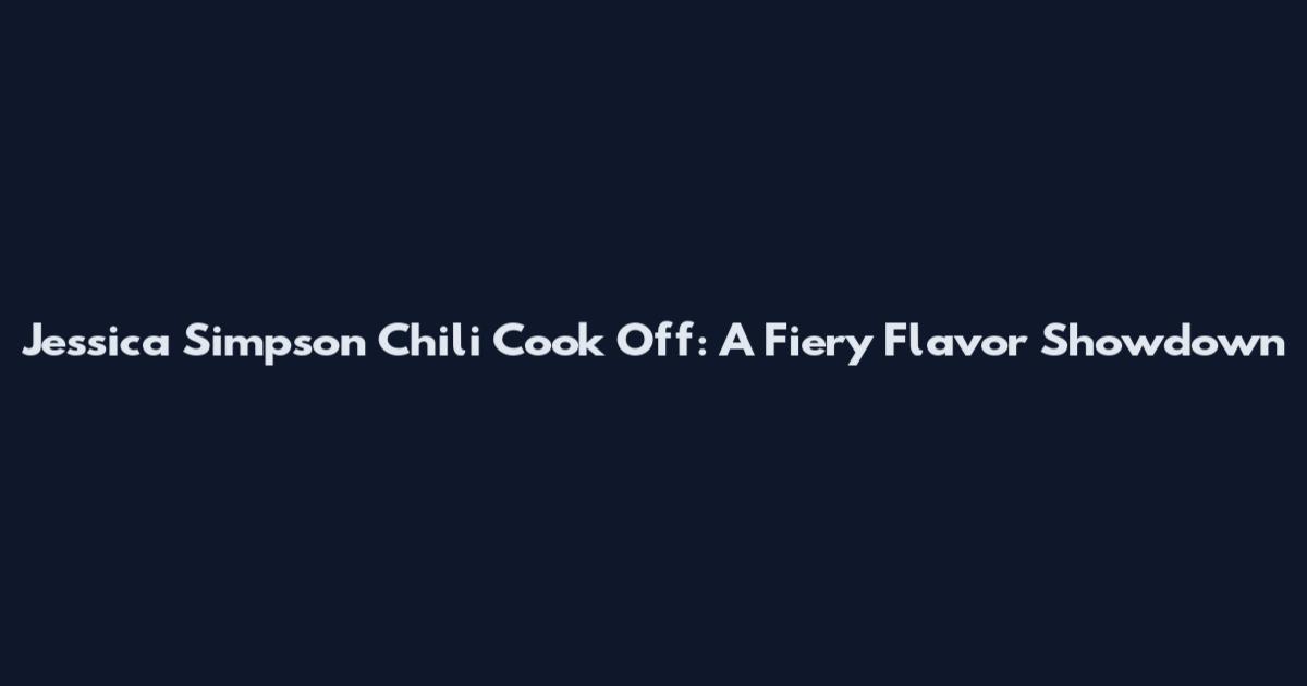 Jessica Simpson Chili Cook Off: A Fiery Flavor Showdown