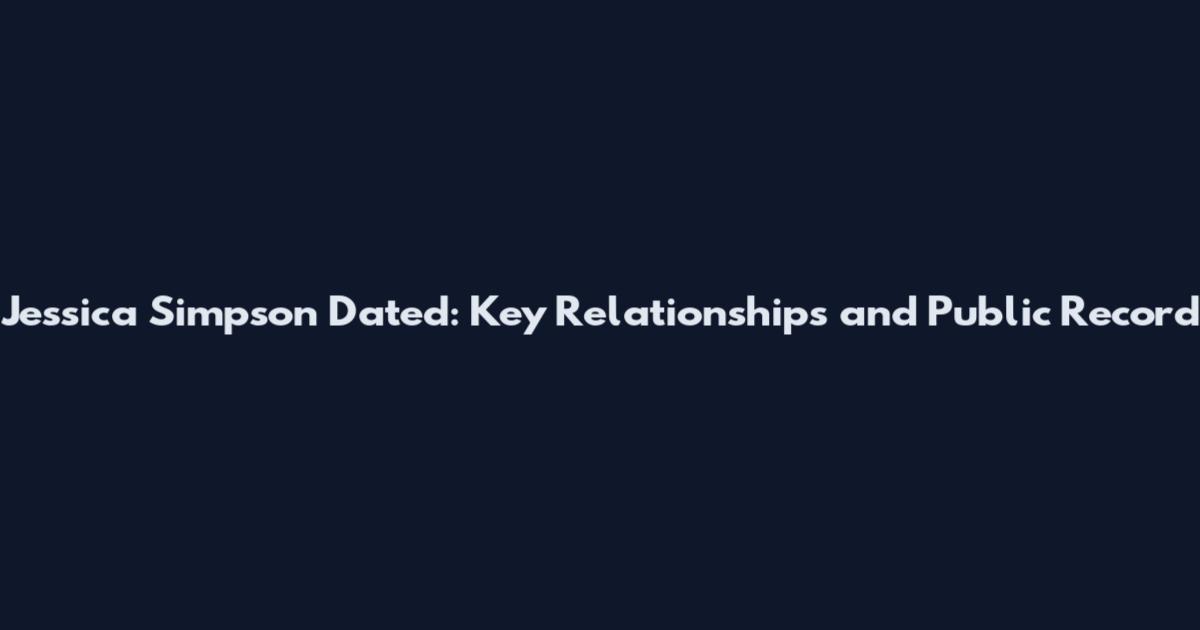 Jessica Simpson Dated: Key Relationships and Public Record