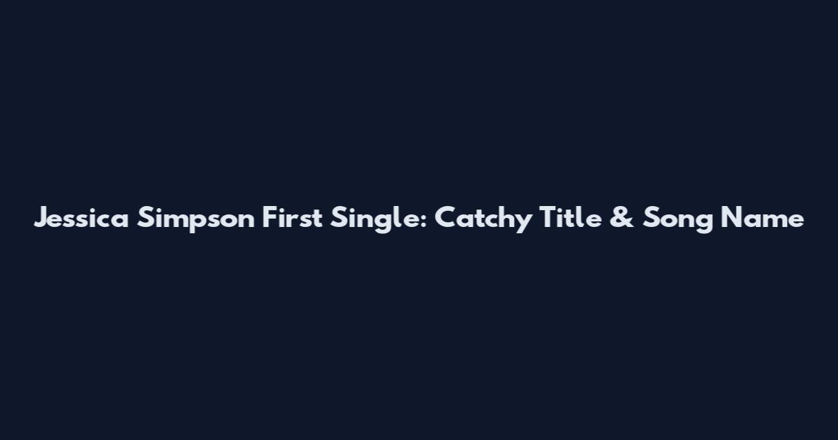 Jessica Simpson First Single: Catchy Title & Song Name