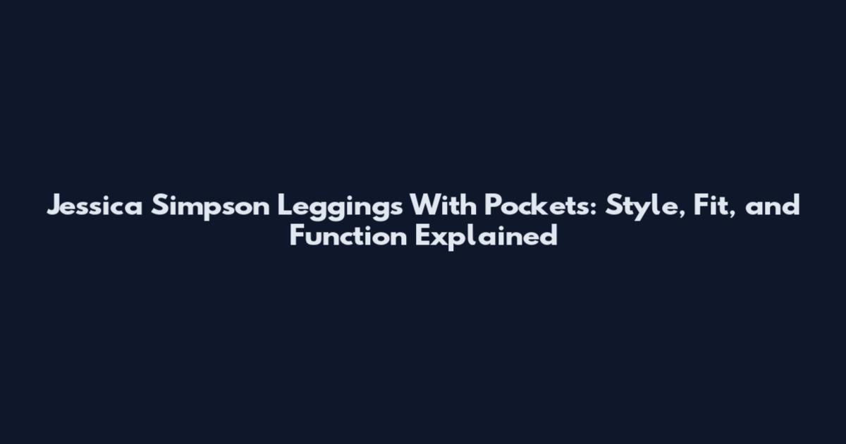 Jessica Simpson Leggings With Pockets: Style, Fit, and Function Explained