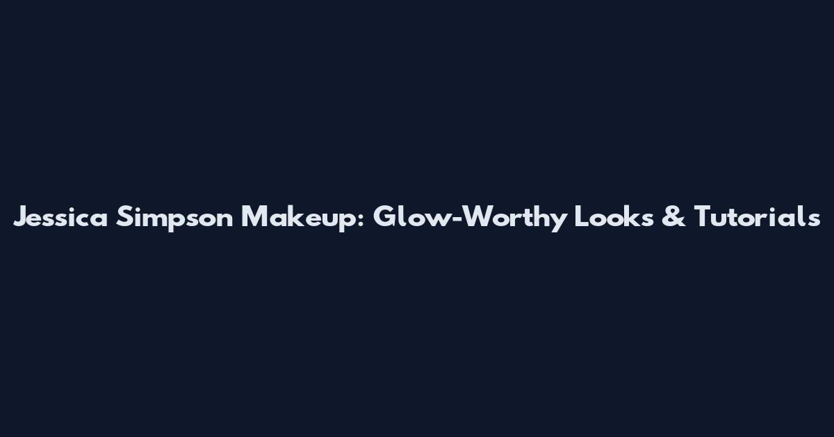Jessica Simpson Makeup: Glow-Worthy Looks & Tutorials
