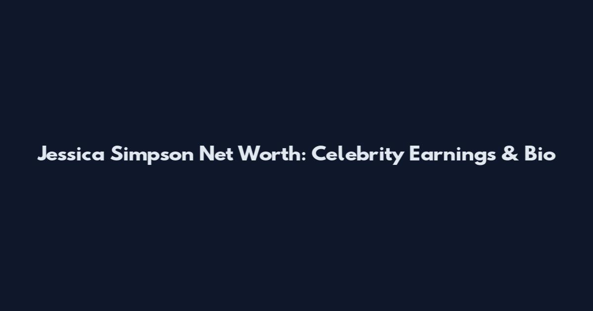 Jessica Simpson Net Worth: Celebrity Earnings & Bio
