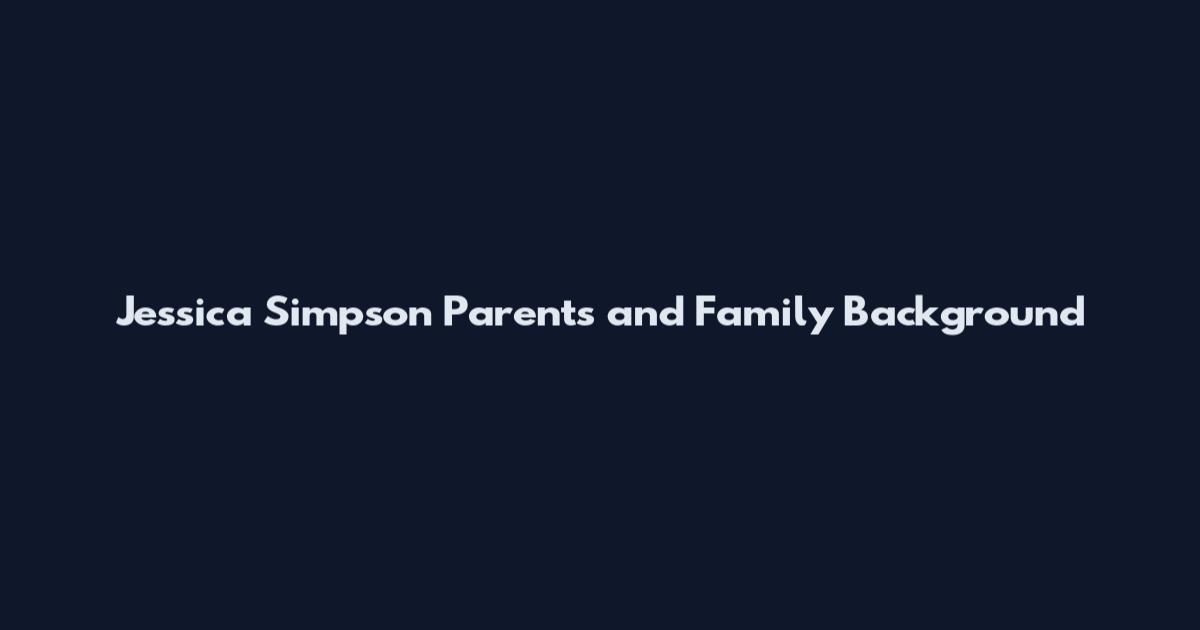 Jessica Simpson Parents and Family Background