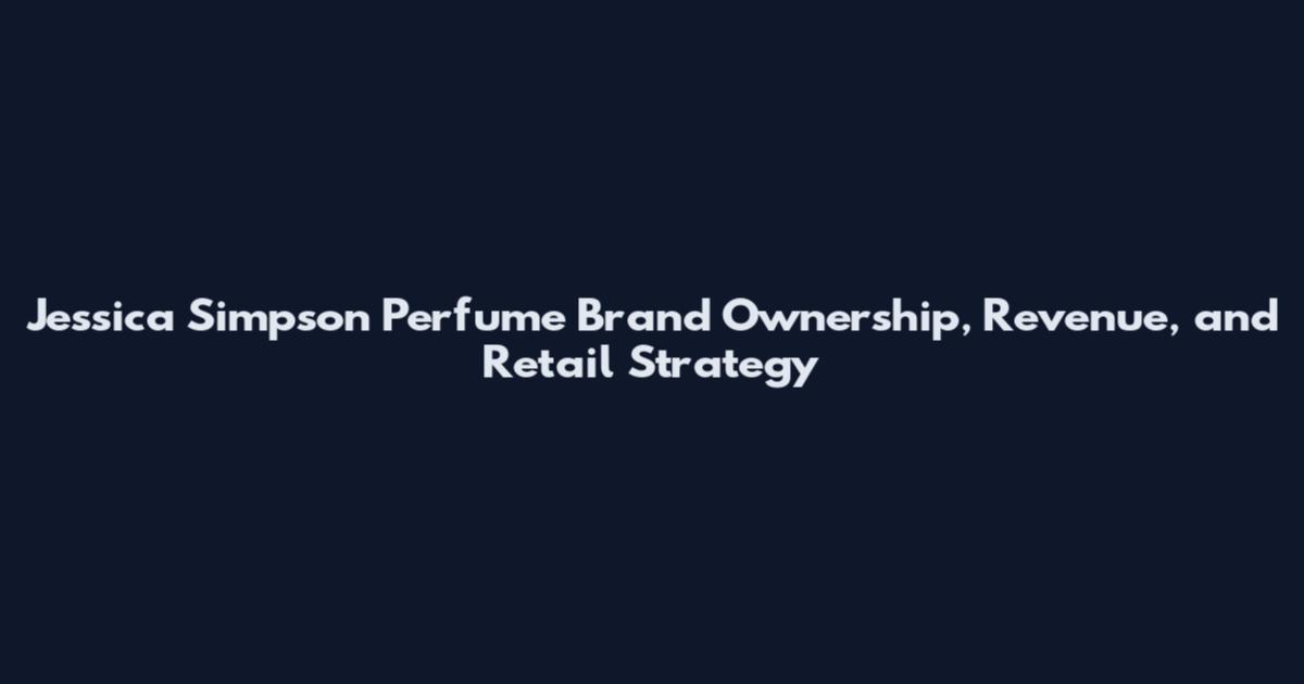 Jessica Simpson Perfume Brand Ownership, Revenue, and Retail Strategy