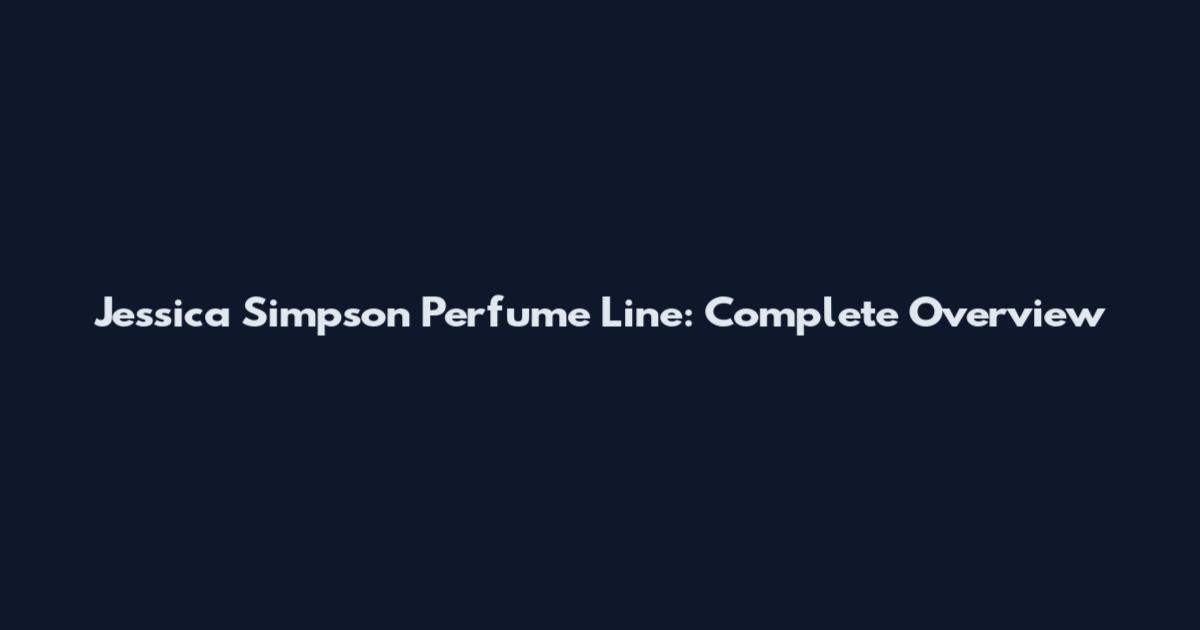 Jessica Simpson Perfume Line: Complete Overview