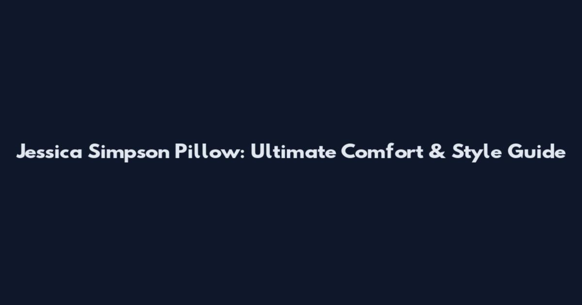Jessica Simpson Pillow: Ultimate Comfort & Style Guide
