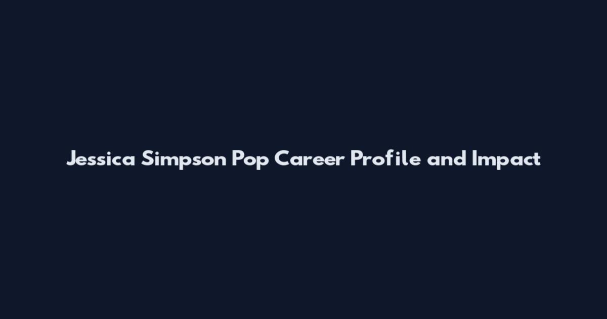Jessica Simpson Pop Career Profile and Impact