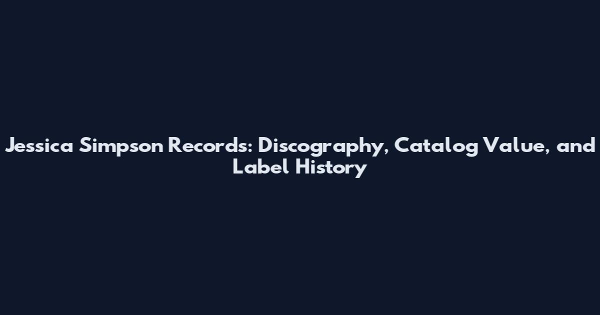 Jessica Simpson Records: Discography, Catalog Value, and Label History