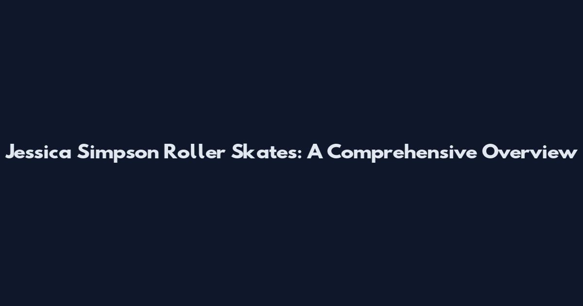 Jessica Simpson Roller Skates: A Comprehensive Overview