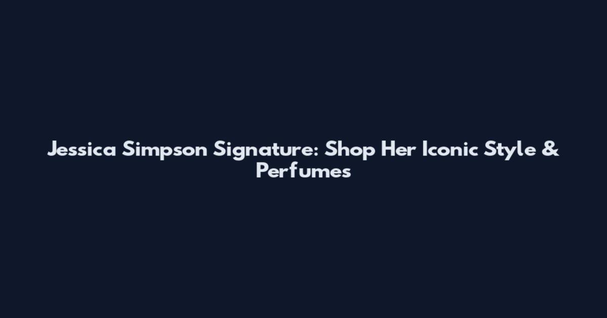 Jessica Simpson Signature: Shop Her Iconic Style & Perfumes