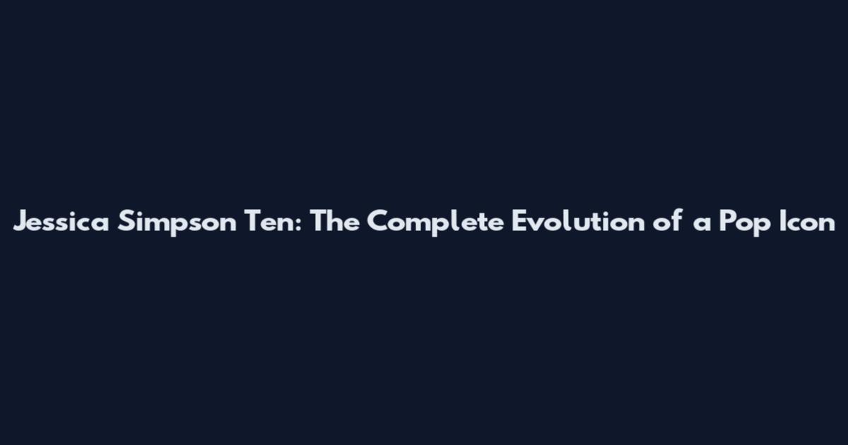 Jessica Simpson Ten: The Complete Evolution of a Pop Icon