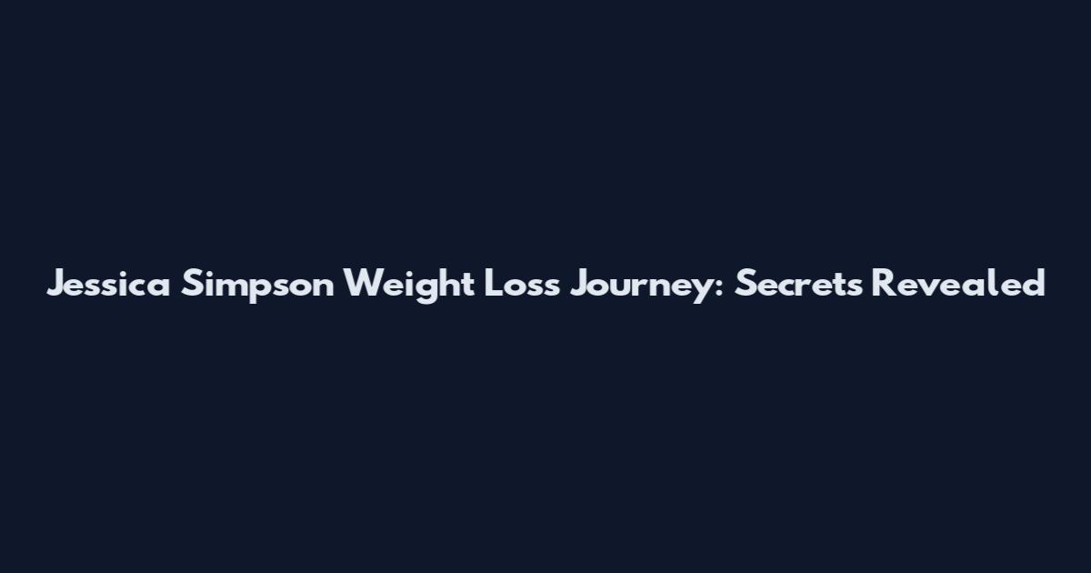 Jessica Simpson Weight Loss Journey: Secrets Revealed