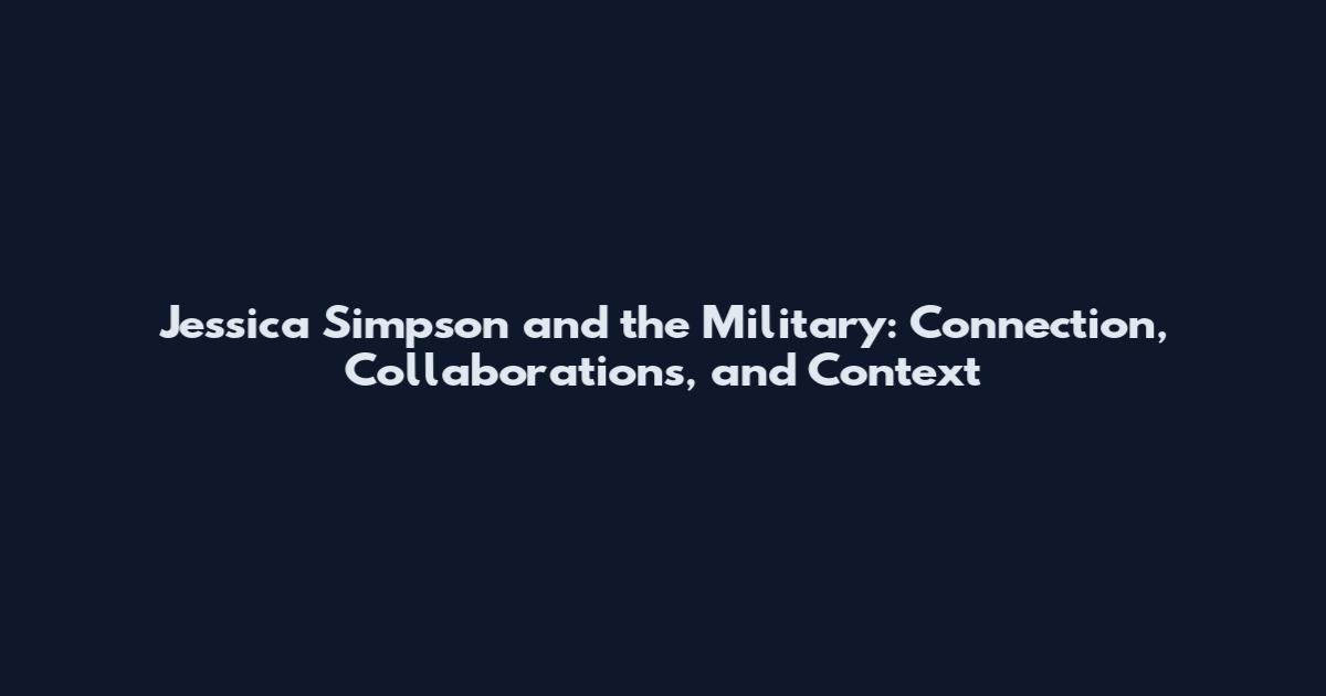 Jessica Simpson and the Military: Connection, Collaborations, and Context