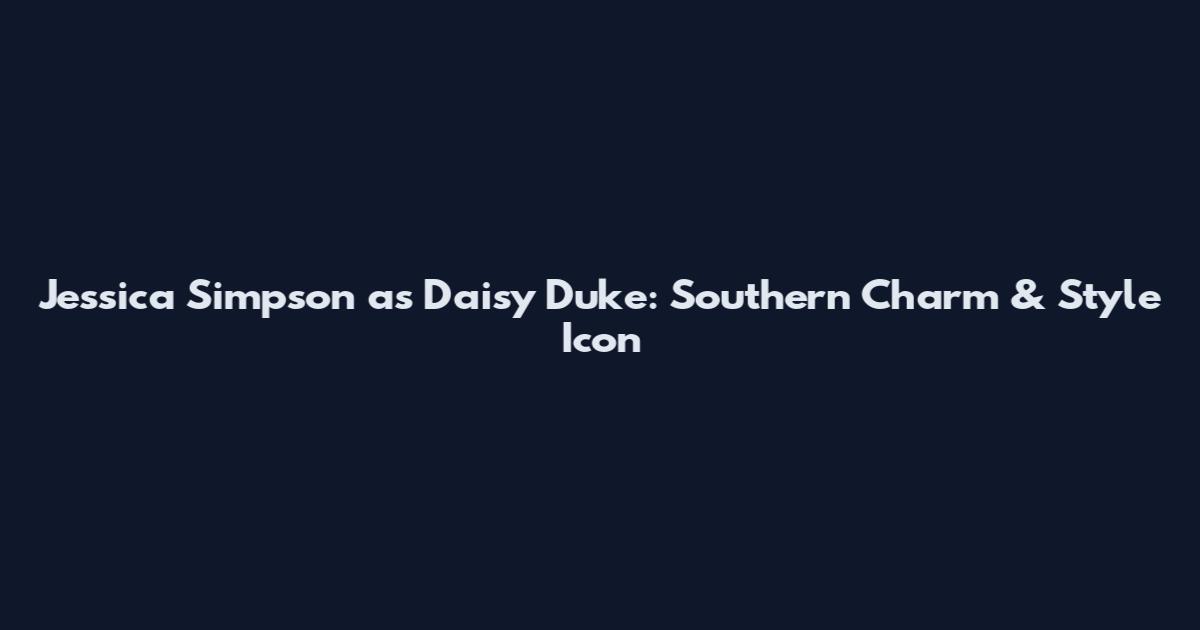 Jessica Simpson as Daisy Duke: Southern Charm & Style Icon
