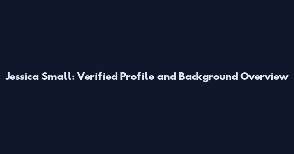 Jessica Small: Verified Profile and Background Overview