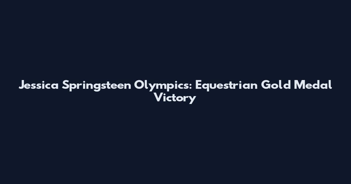 Jessica Springsteen Olympics: Equestrian Gold Medal Victory
