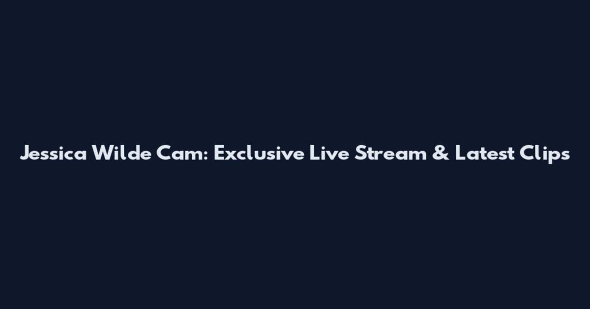 Jessica Wilde Cam: Exclusive Live Stream & Latest Clips