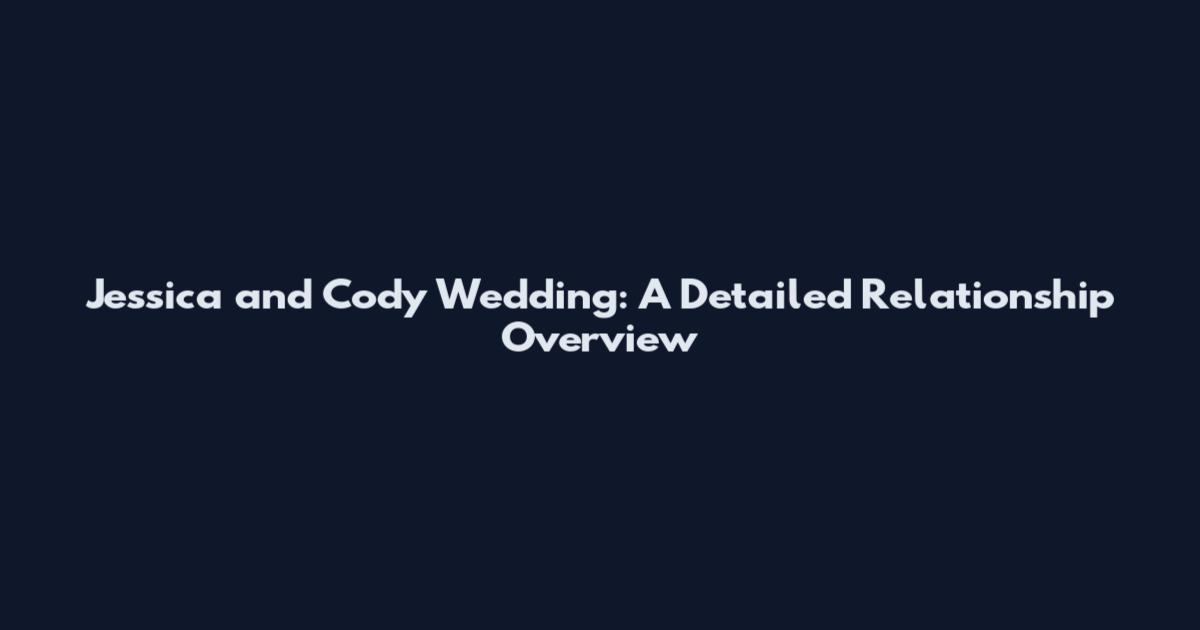 Jessica and Cody Wedding: A Detailed Relationship Overview