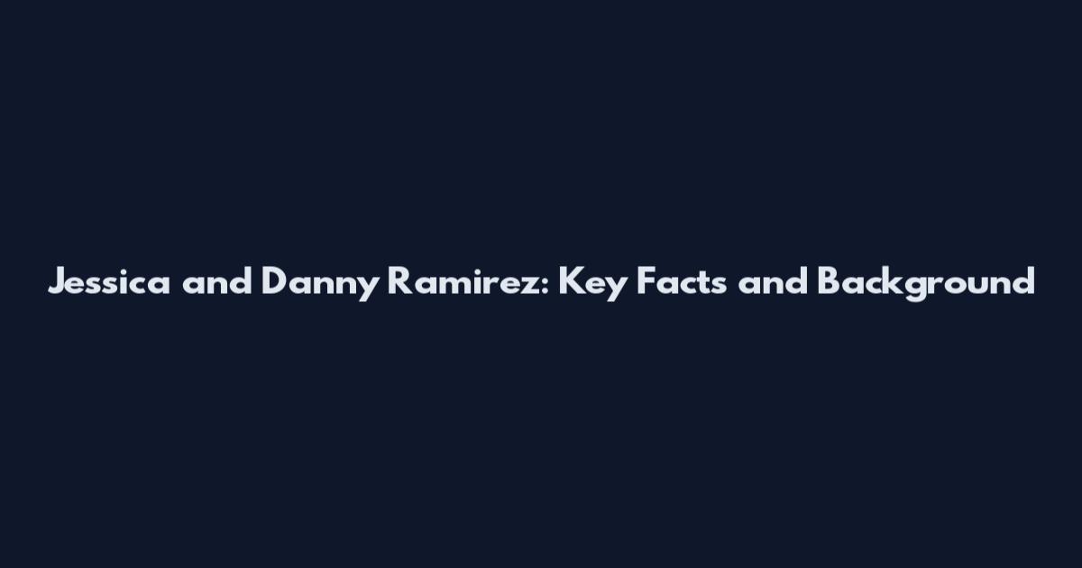Jessica and Danny Ramirez: Key Facts and Background