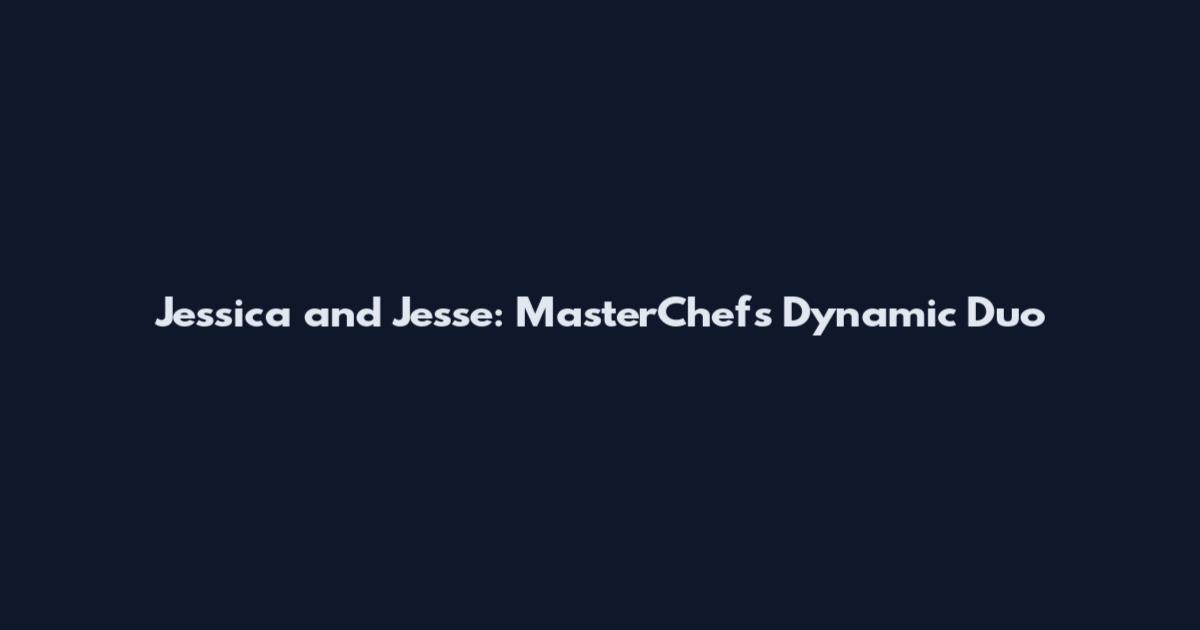 Jessica and Jesse: MasterChef's Dynamic Duo