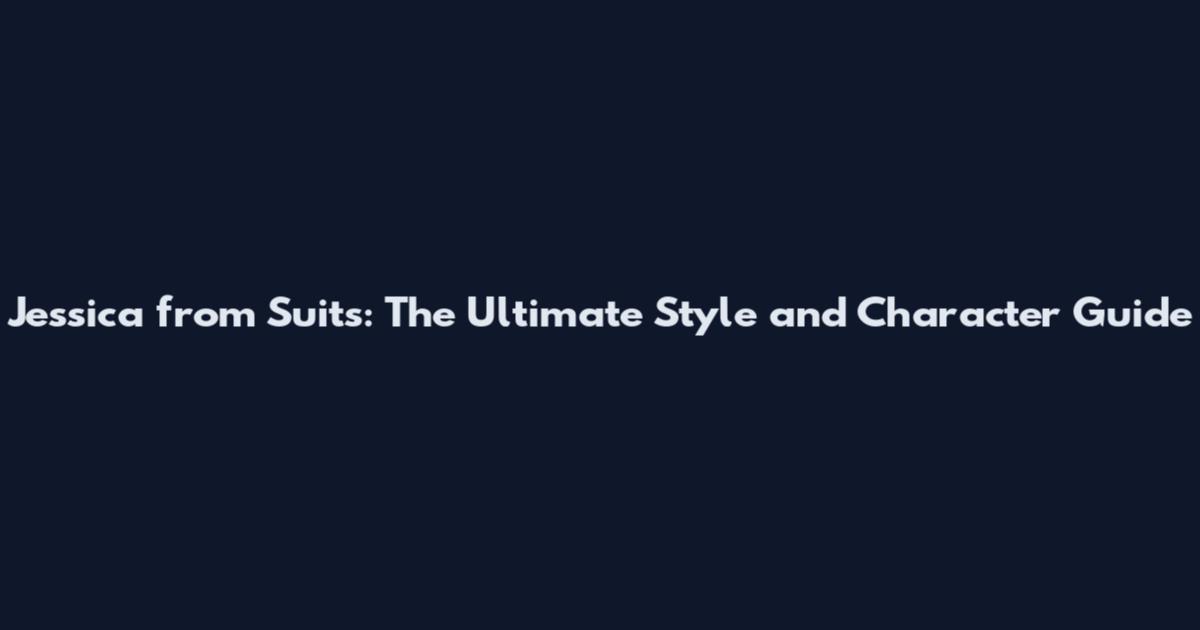 Jessica from Suits: The Ultimate Style and Character Guide