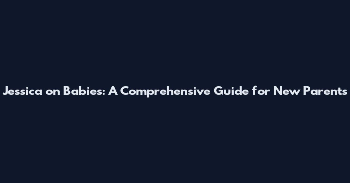 Jessica on Babies: A Comprehensive Guide for New Parents
