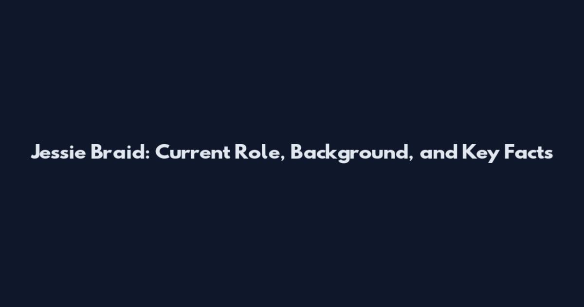 Jessie Braid: Current Role, Background, and Key Facts