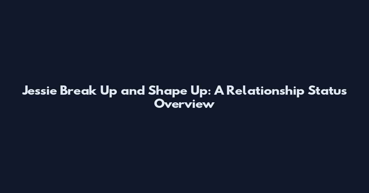 Jessie Break Up and Shape Up: A Relationship Status Overview