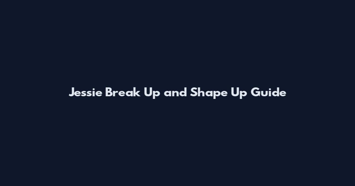 Jessie Break Up and Shape Up Guide