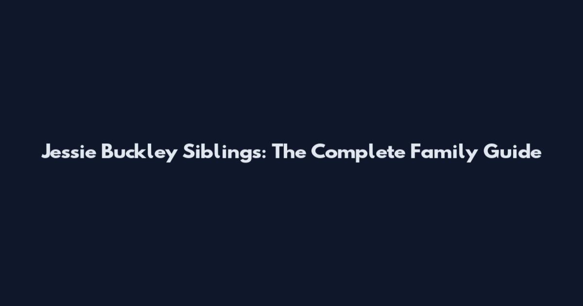 Jessie Buckley Siblings: The Complete Family Guide