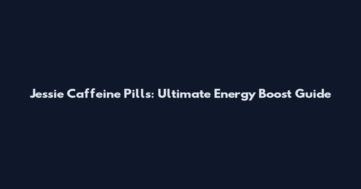 Jessie Caffeine Pills: Ultimate Energy Boost Guide