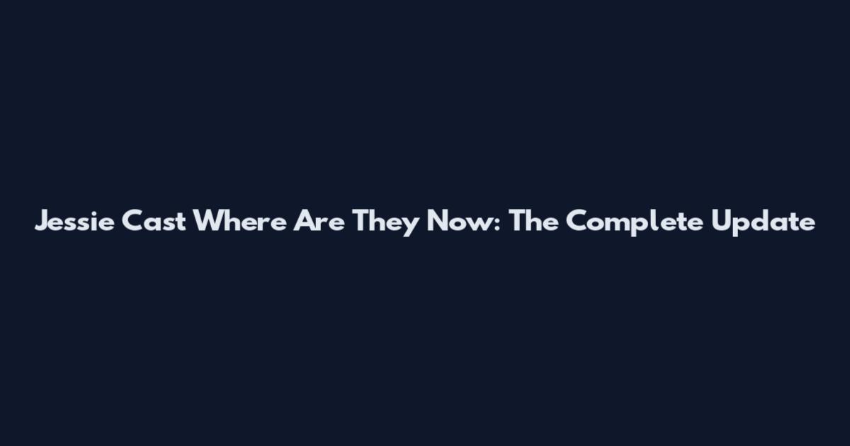 Jessie Cast Where Are They Now: The Complete Update